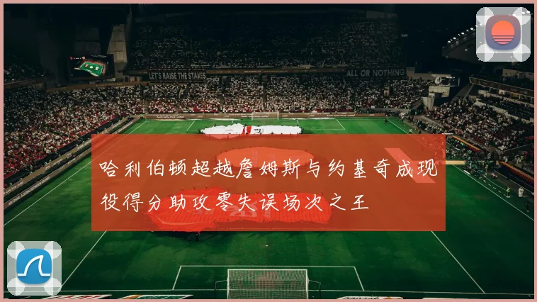 哈利伯顿超越詹姆斯与约基奇成现役得分助攻零失误场次之王