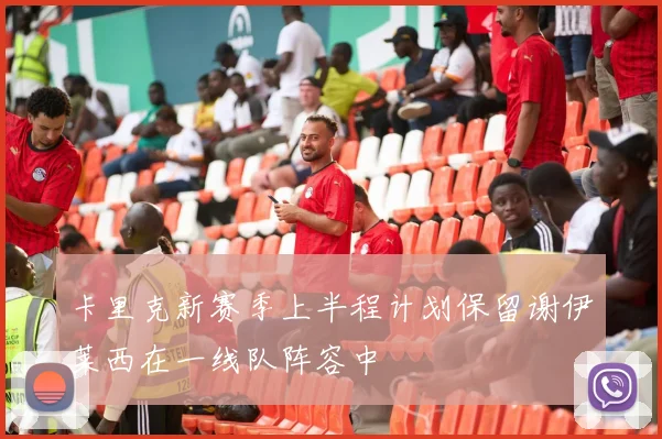 卡里克新赛季上半程计划保留谢伊莱西在一线队阵容中