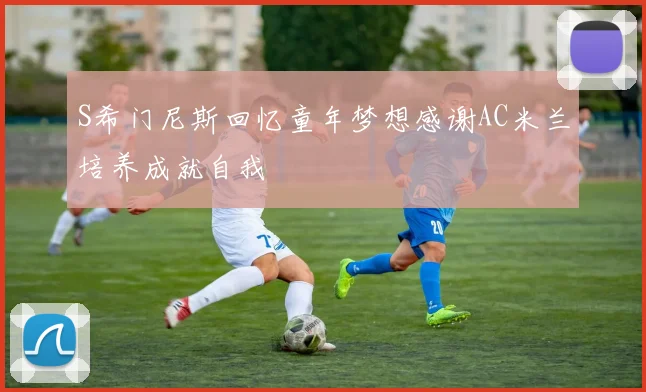 S希门尼斯回忆童年梦想感谢AC米兰培养成就自我