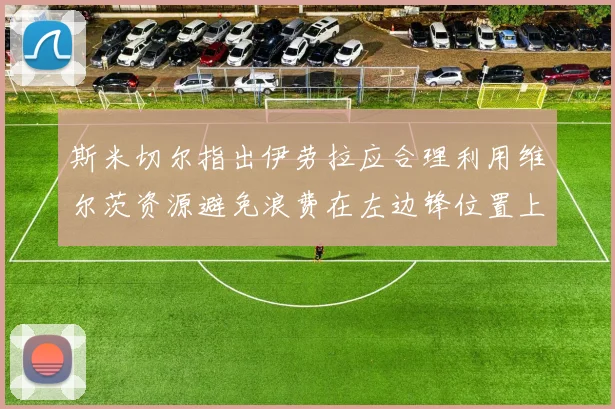 斯米切尔指出伊劳拉应合理利用维尔茨资源避免浪费在左边锋位置上