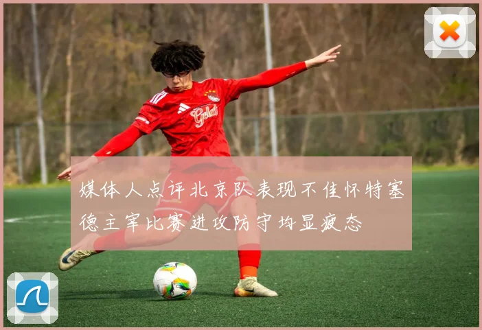 媒体人点评北京队表现不佳怀特塞德主宰比赛进攻防守均显疲态