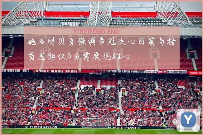施洛特贝克强调争冠决心目前与榜首差距仅6分需展现雄心